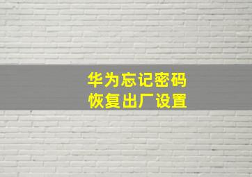 华为忘记密码 恢复出厂设置